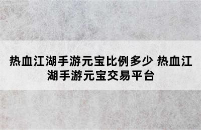 热血江湖手游元宝比例多少 热血江湖手游元宝交易平台